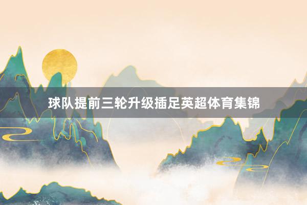 球队提前三轮升级插足英超体育集锦