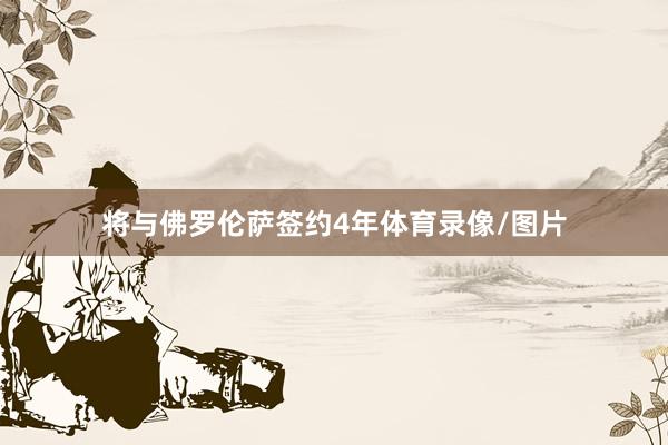 将与佛罗伦萨签约4年体育录像/图片