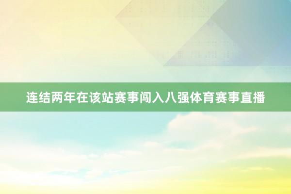 连结两年在该站赛事闯入八强体育赛事直播