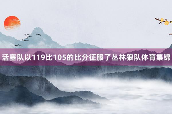 活塞队以119比105的比分征服了丛林狼队体育集锦