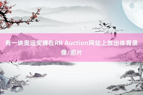有一块奥运奖牌在RR Auction网站上放出体育录像/图片