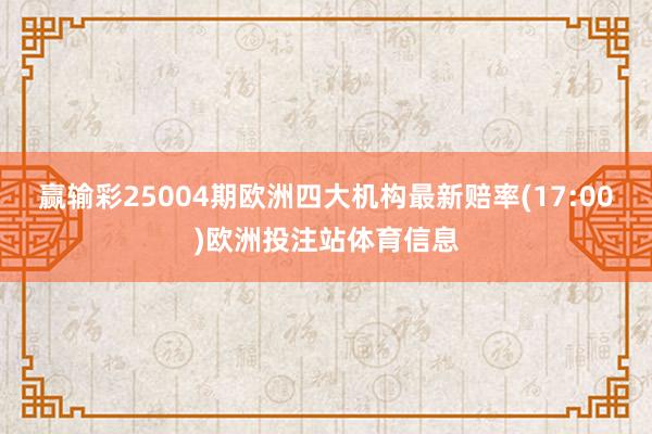 赢输彩25004期欧洲四大机构最新赔率(17:00)欧洲投注站体育信息