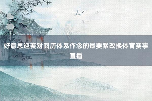 好意思巡赛对阅历体系作念的最要紧改换体育赛事直播
