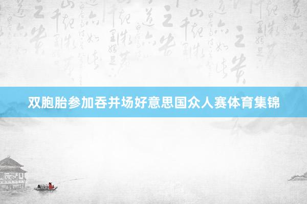 双胞胎参加吞并场好意思国众人赛体育集锦