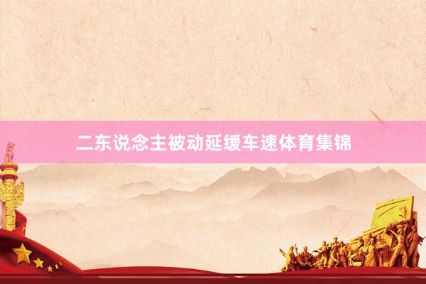 二东说念主被动延缓车速体育集锦