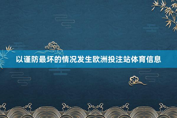 以谨防最坏的情况发生欧洲投注站体育信息