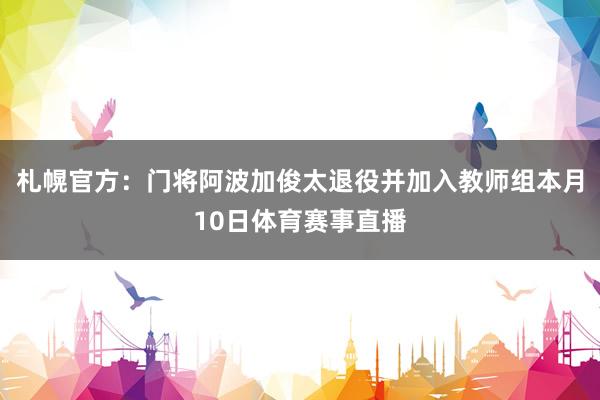 札幌官方：门将阿波加俊太退役并加入教师组本月10日体育赛事直播