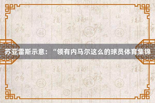 苏亚雷斯示意：“领有内马尔这么的球员体育集锦