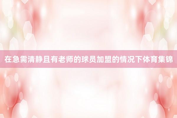 在急需清静且有老师的球员加盟的情况下体育集锦