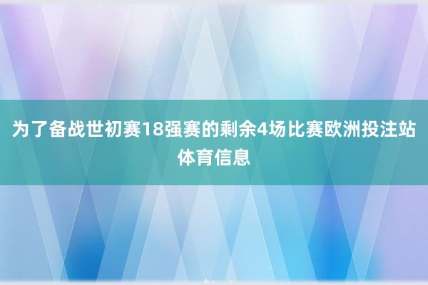 为了备战世初赛18强赛的剩余4场比赛欧洲投注站体育信息