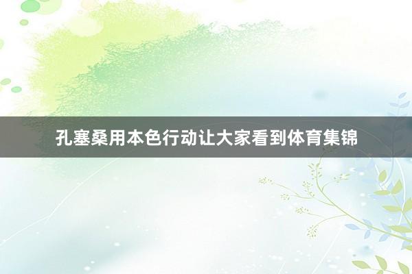 孔塞桑用本色行动让大家看到体育集锦
