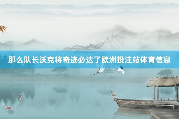 那么队长沃克将奇迹必达了欧洲投注站体育信息