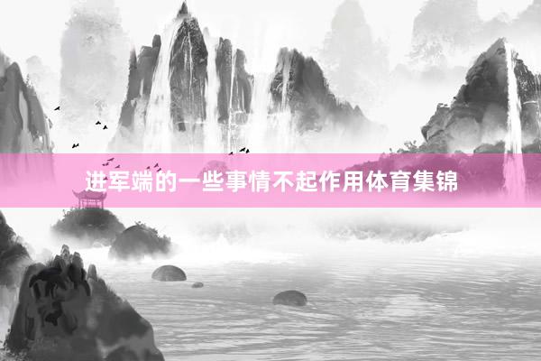 进军端的一些事情不起作用体育集锦