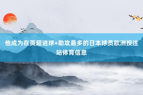他成为在英超进球+助攻最多的日本球员欧洲投注站体育信息
