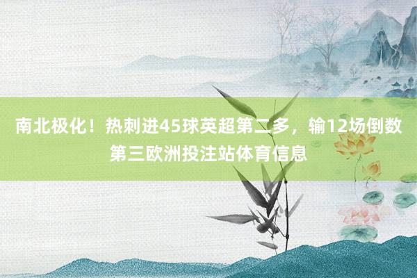 南北极化！热刺进45球英超第二多，输12场倒数第三欧洲投注站体育信息