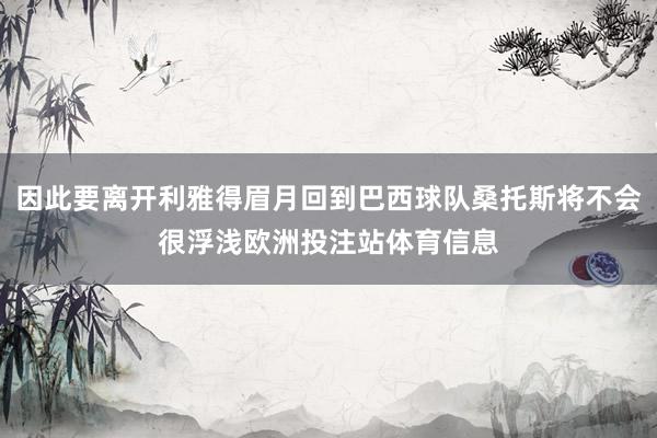 因此要离开利雅得眉月回到巴西球队桑托斯将不会很浮浅欧洲投注站体育信息