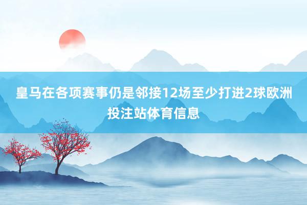皇马在各项赛事仍是邻接12场至少打进2球欧洲投注站体育信息
