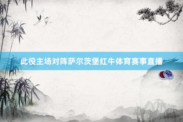 此役主场对阵萨尔茨堡红牛体育赛事直播