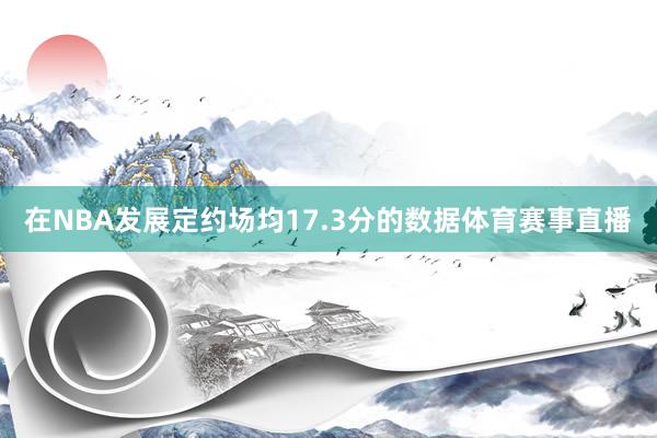 在NBA发展定约场均17.3分的数据体育赛事直播