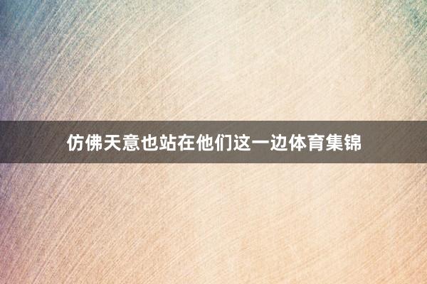 仿佛天意也站在他们这一边体育集锦