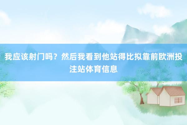 我应该射门吗？然后我看到他站得比拟靠前欧洲投注站体育信息