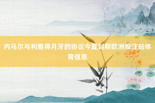 内马尔与利雅得月牙的协议今夏到期欧洲投注站体育信息