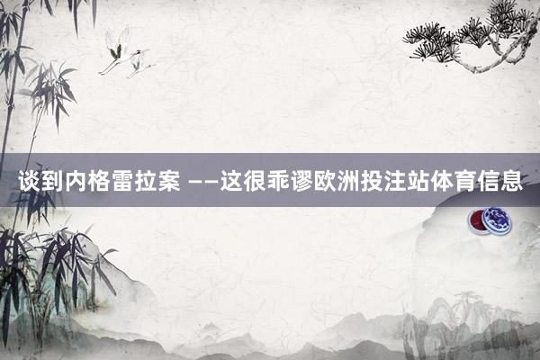 谈到内格雷拉案 ——这很乖谬欧洲投注站体育信息