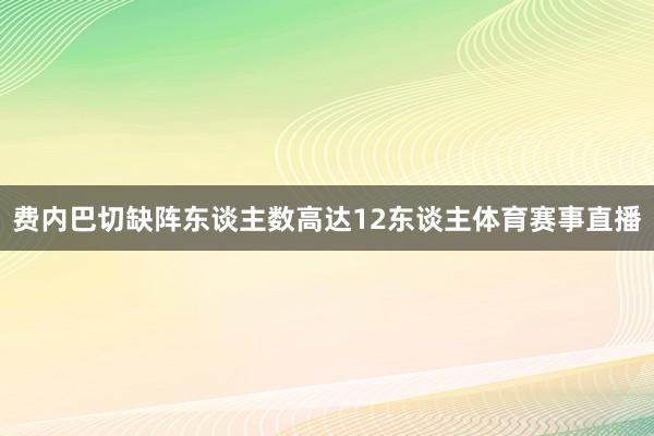 费内巴切缺阵东谈主数高达12东谈主体育赛事直播
