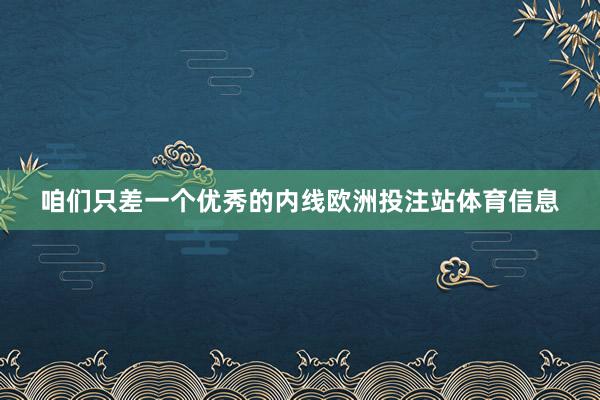 咱们只差一个优秀的内线欧洲投注站体育信息