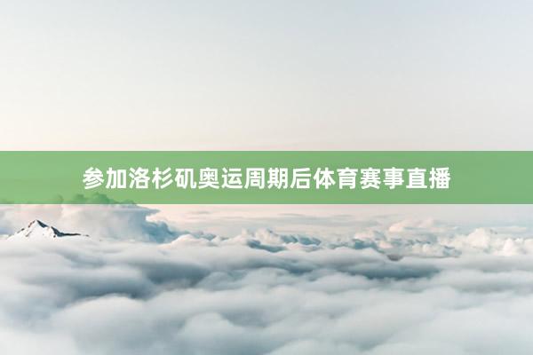 参加洛杉矶奥运周期后体育赛事直播