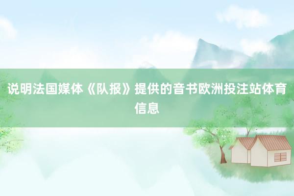 说明法国媒体《队报》提供的音书欧洲投注站体育信息
