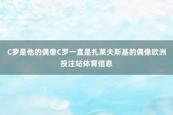 C罗是他的偶像C罗一直是扎莱夫斯基的偶像欧洲投注站体育信息