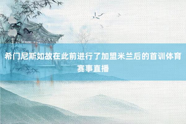 希门尼斯如故在此前进行了加盟米兰后的首训体育赛事直播