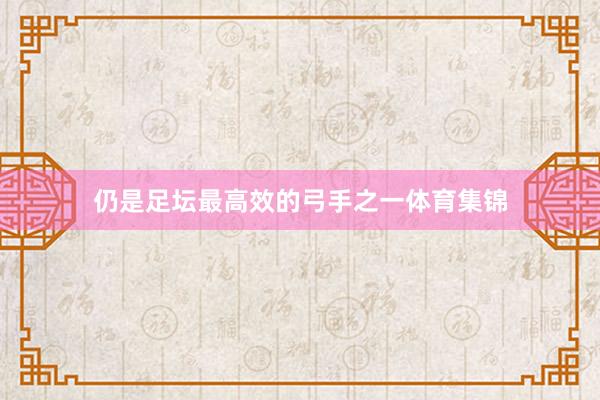 仍是足坛最高效的弓手之一体育集锦
