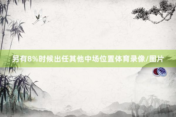 另有8%时候出任其他中场位置体育录像/图片
