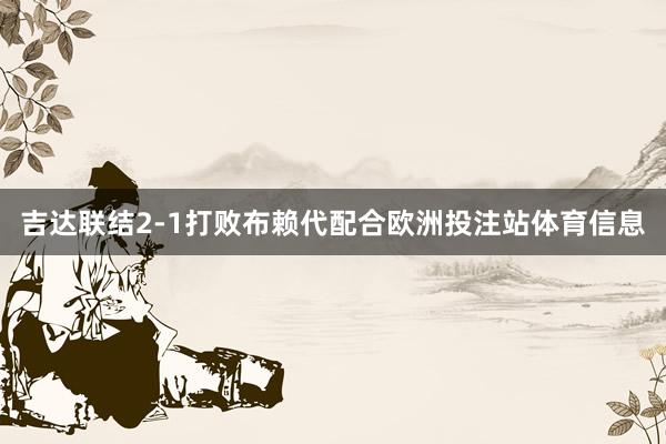 吉达联结2-1打败布赖代配合欧洲投注站体育信息