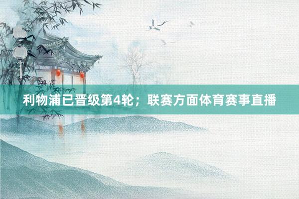 利物浦已晋级第4轮；联赛方面体育赛事直播