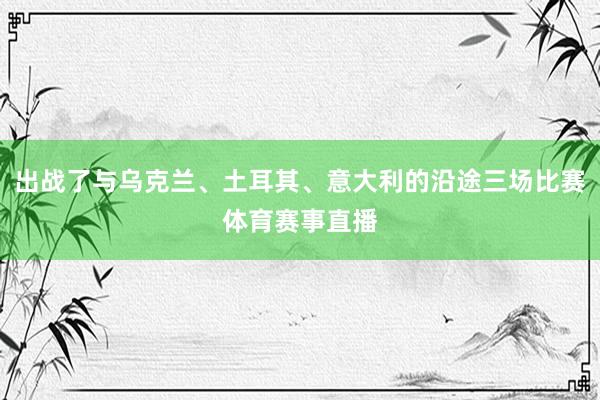 出战了与乌克兰、土耳其、意大利的沿途三场比赛体育赛事直播