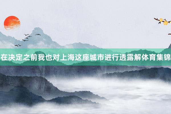 在决定之前我也对上海这座城市进行透露解体育集锦