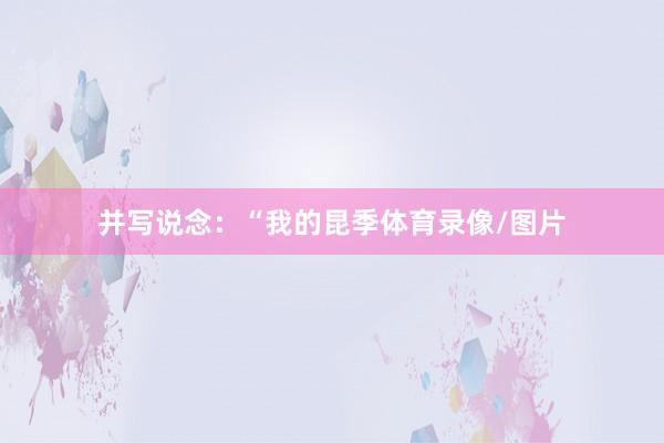 并写说念：“我的昆季体育录像/图片