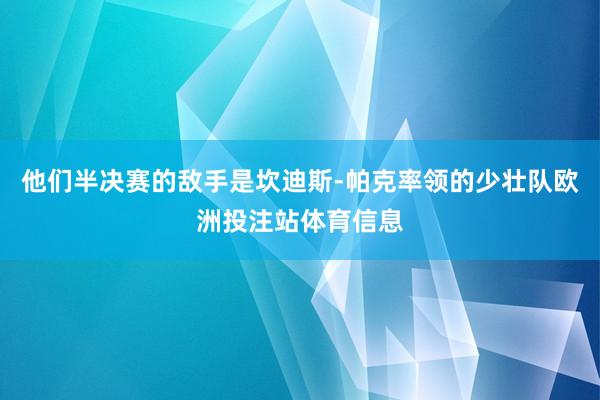 他们半决赛的敌手是坎迪斯-帕克率领的少壮队欧洲投注站体育信息