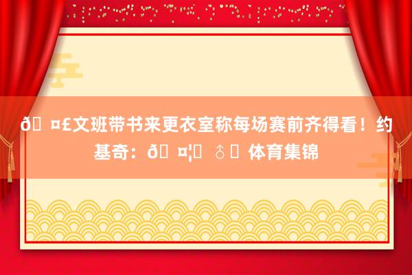 🤣文班带书来更衣室称每场赛前齐得看！约基奇：🤦‍♂️体育集锦