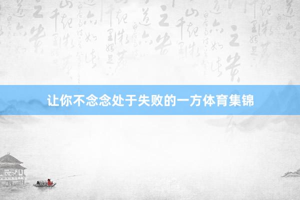 让你不念念处于失败的一方体育集锦