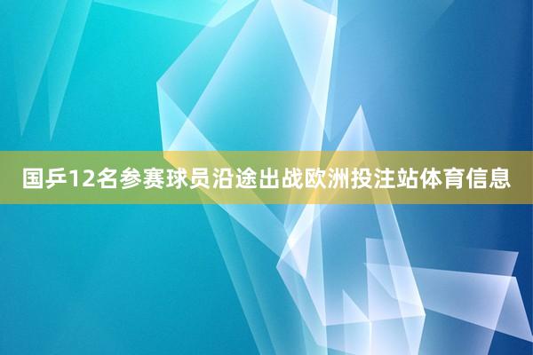 国乒12名参赛球员沿途出战欧洲投注站体育信息