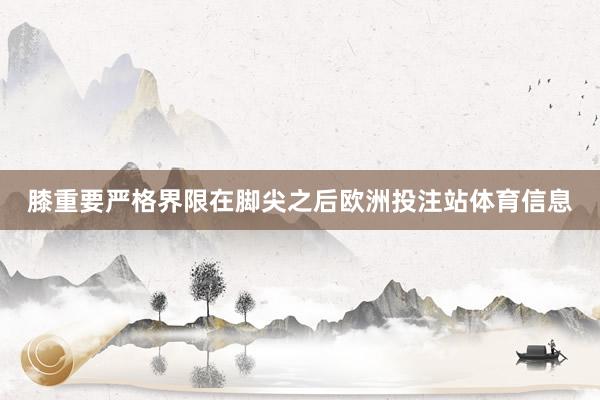 膝重要严格界限在脚尖之后欧洲投注站体育信息
