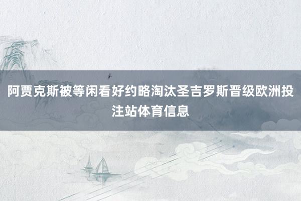 阿贾克斯被等闲看好约略淘汰圣吉罗斯晋级欧洲投注站体育信息