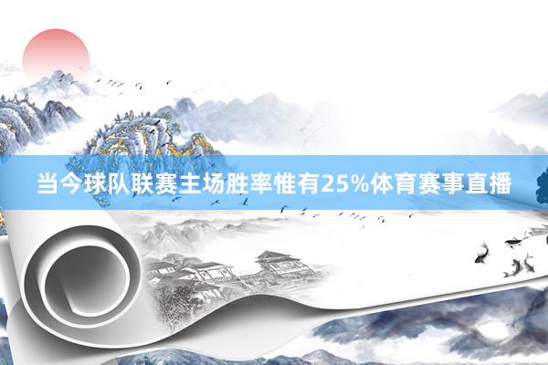 当今球队联赛主场胜率惟有25%体育赛事直播