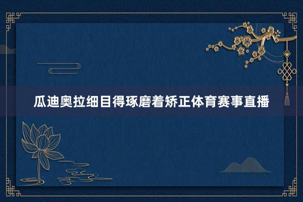 瓜迪奥拉细目得琢磨着矫正体育赛事直播