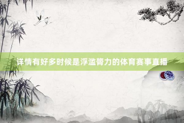 详情有好多时候是浮滥膂力的体育赛事直播