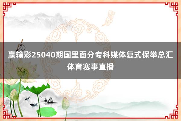 赢输彩25040期国里面分专科媒体复式保举总汇体育赛事直播